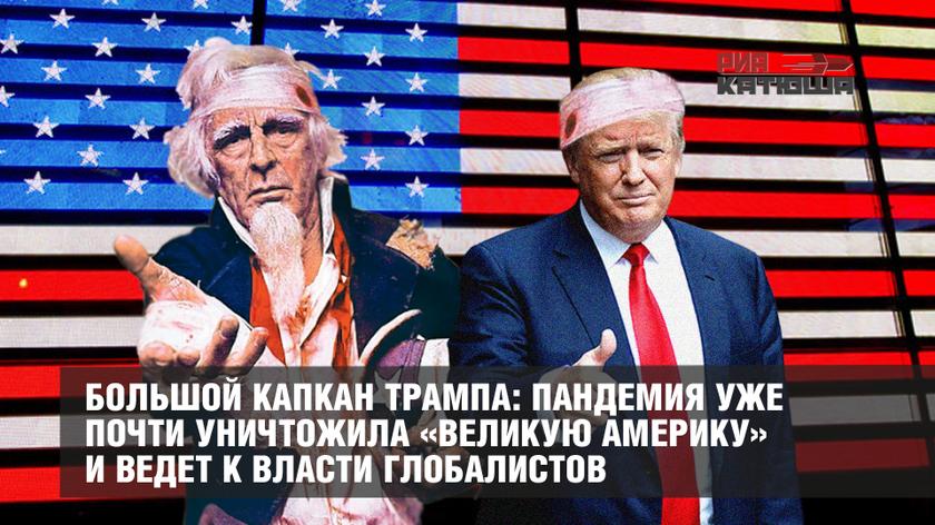 Большой капкан Трампа: пандемия уже почти уничтожила «Великую Америку» и ведет к власти глобалистов