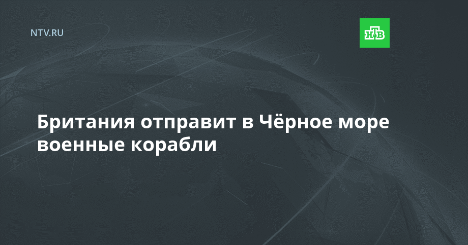 Британия отправит в Чёрное море военные корабли