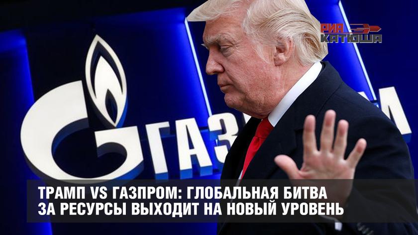 Трамп vs Газпром: глобальная битва за ресурсы выходит на новый уровень